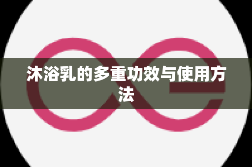 沐浴乳的多重功效与使用方法