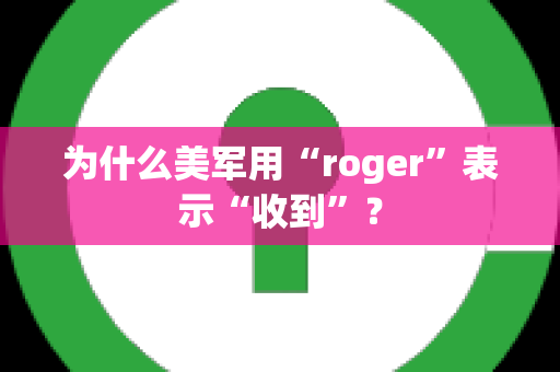 为什么美军用“roger”表示“收到”？