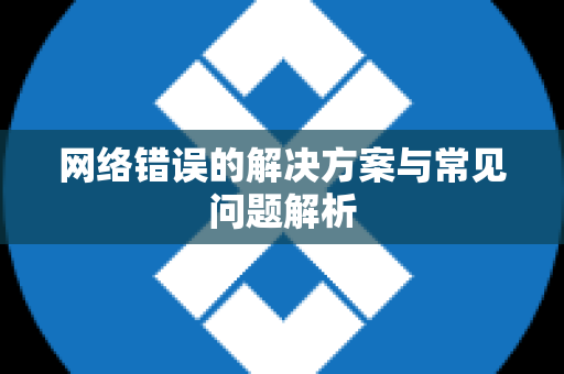 网络错误的解决方案与常见问题解析