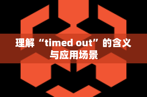 理解“timed out”的含义与应用场景