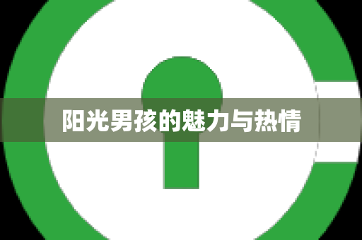 阳光男孩的魅力与热情