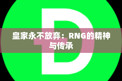 皇家永不放弃：RNG的精神与传承