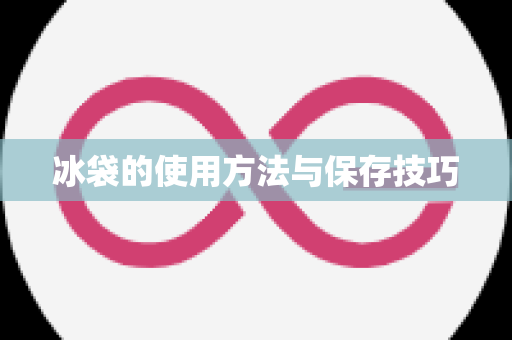 冰袋的使用方法与保存技巧