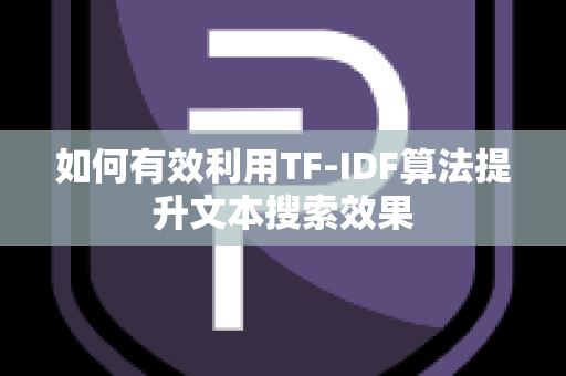 如何有效利用TF-IDF算法提升文本搜索效果