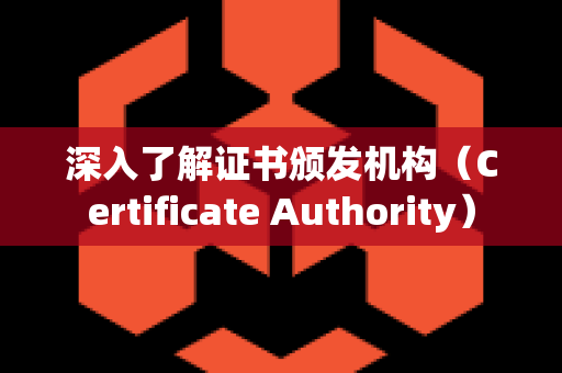 深入了解证书颁发机构（Certificate Authority）