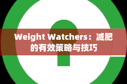 Weight Watchers：减肥的有效策略与技巧