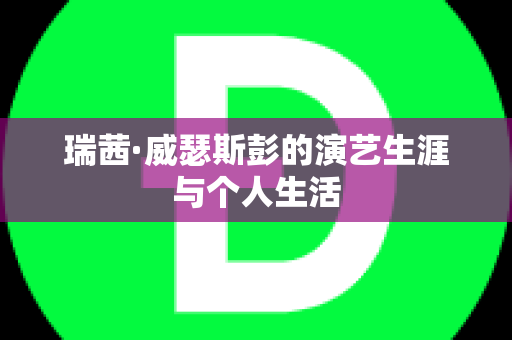 瑞茜·威瑟斯彭的演艺生涯与个人生活