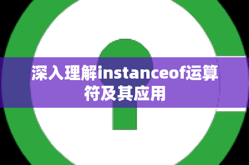 深入理解instanceof运算符及其应用