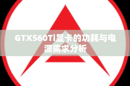GTX560Ti显卡的功耗与电源需求分析