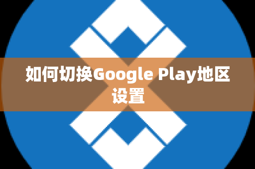 如何切换Google Play地区设置