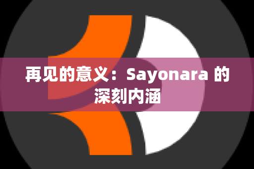 再见的意义：Sayonara 的深刻内涵