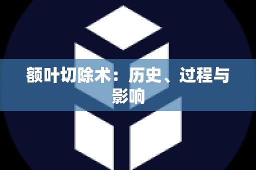 额叶切除术：历史、过程与影响