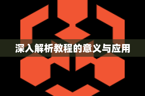 深入解析教程的意义与应用