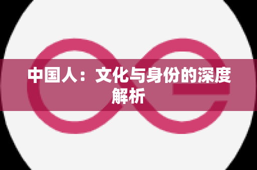 中国人：文化与身份的深度解析