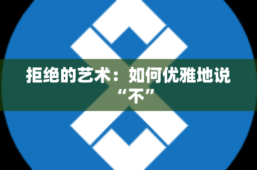 拒绝的艺术：如何优雅地说“不”
