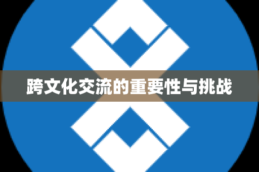跨文化交流的重要性与挑战