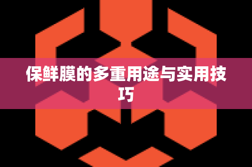 保鲜膜的多重用途与实用技巧