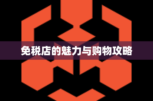免税店的魅力与购物攻略