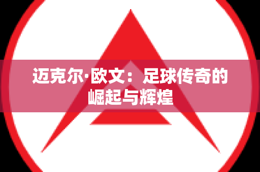迈克尔·欧文：足球传奇的崛起与辉煌