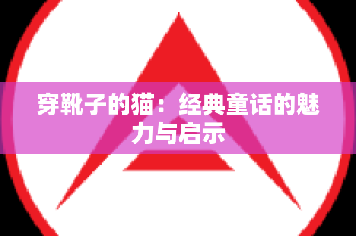 穿靴子的猫：经典童话的魅力与启示