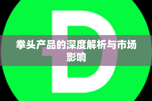 拳头产品的深度解析与市场影响
