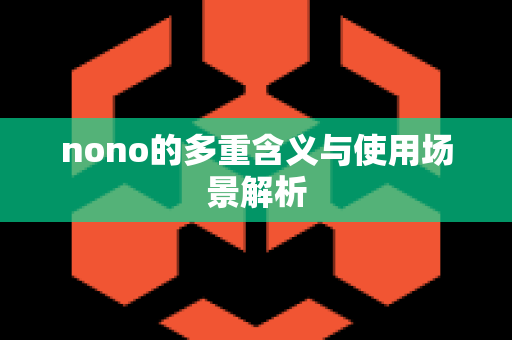 nono的多重含义与使用场景解析