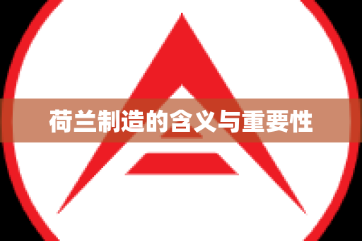 荷兰制造的含义与重要性