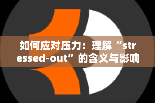 如何应对压力：理解“stressed-out”的含义与影响