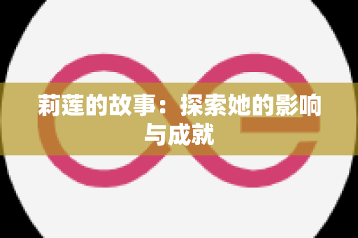 莉莲的故事：探索她的影响与成就