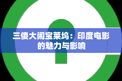 三傻大闹宝莱坞：印度电影的魅力与影响