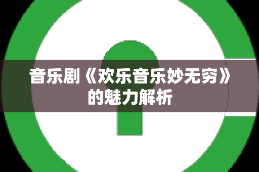 音乐剧《欢乐音乐妙无穷》的魅力解析