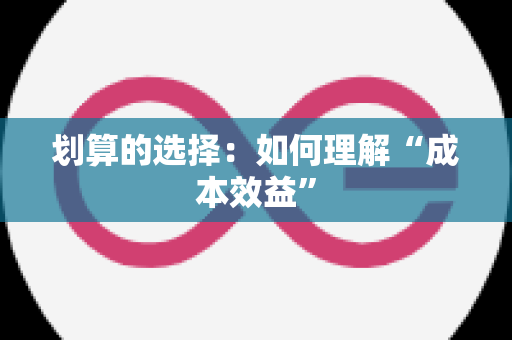 划算的选择：如何理解“成本效益”