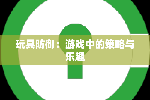 玩具防御：游戏中的策略与乐趣