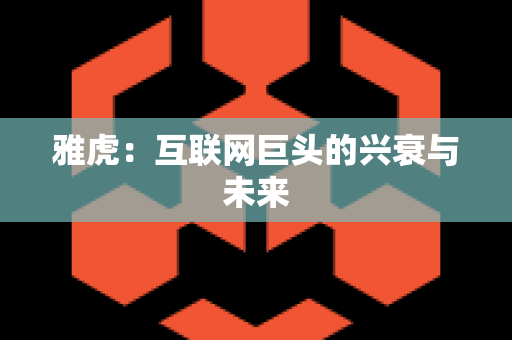 雅虎：互联网巨头的兴衰与未来