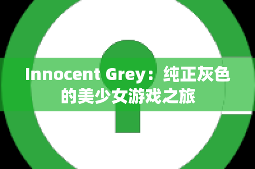 Innocent Grey：纯正灰色的美少女游戏之旅