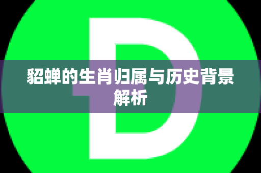 貂蝉的生肖归属与历史背景解析
