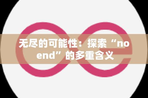 无尽的可能性：探索“no end”的多重含义