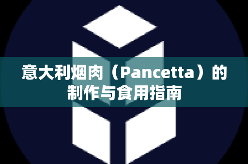 意大利烟肉（Pancetta）的制作与食用指南