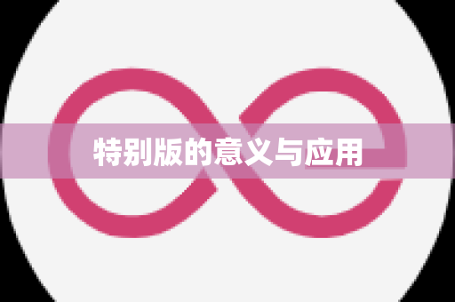 特别版的意义与应用