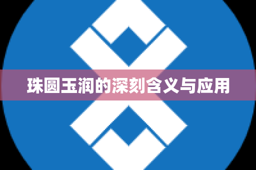 珠圆玉润的深刻含义与应用