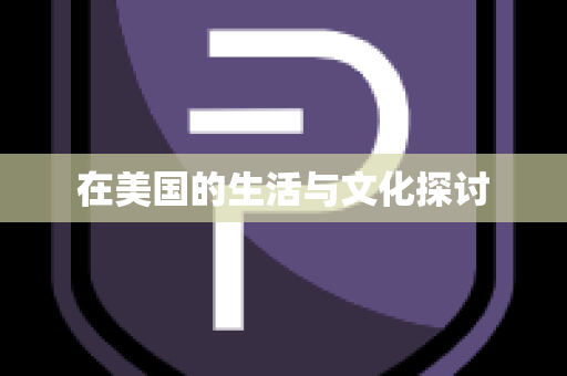 在美国的生活与文化探讨