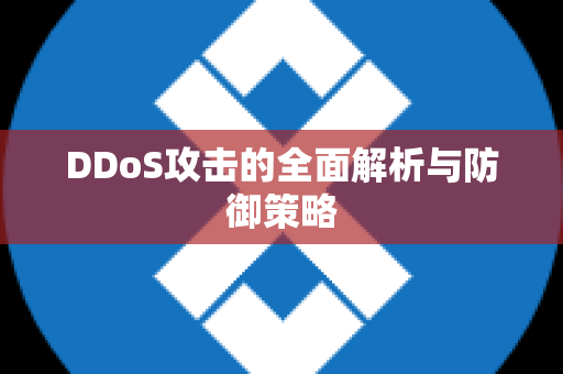 DDoS攻击的全面解析与防御策略