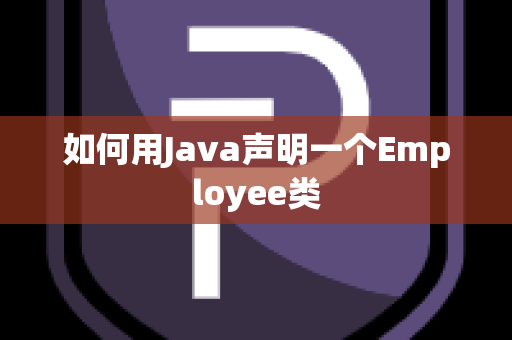 如何用Java声明一个Employee类