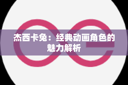 杰西卡兔：经典动画角色的魅力解析