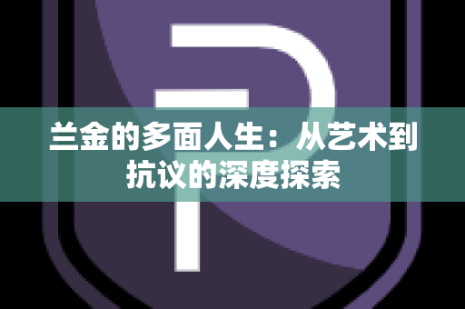 兰金的多面人生：从艺术到抗议的深度探索