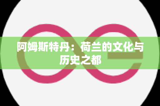 阿姆斯特丹：荷兰的文化与历史之都