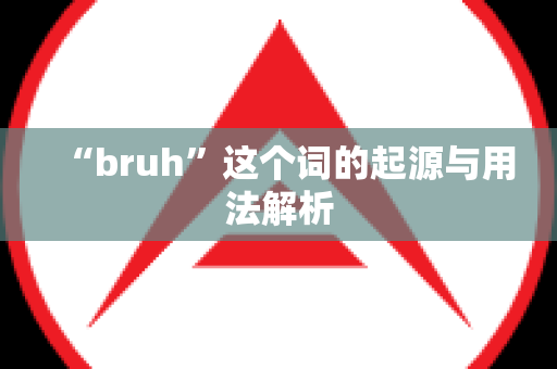 “bruh”这个词的起源与用法解析