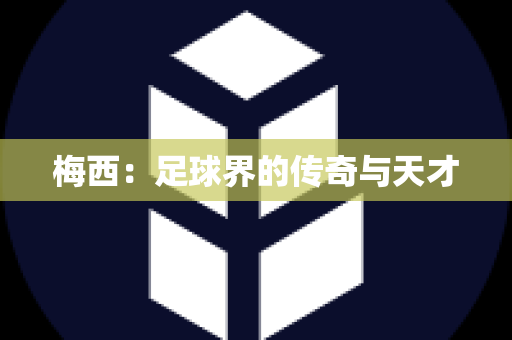 梅西：足球界的传奇与天才