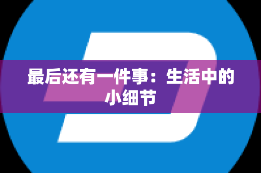 最后还有一件事：生活中的小细节