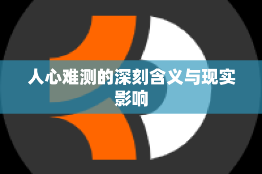 人心难测的深刻含义与现实影响